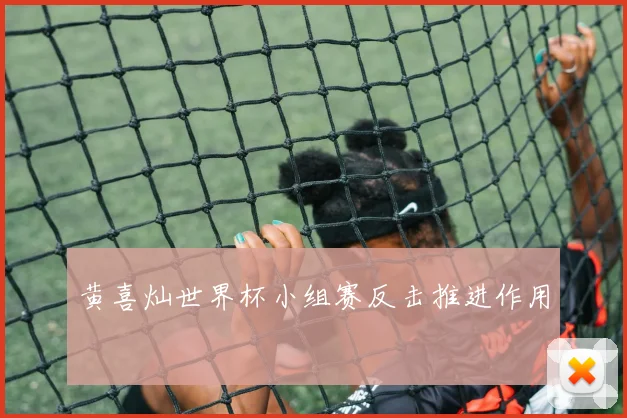 黄喜灿世界杯小组赛反击推进作用