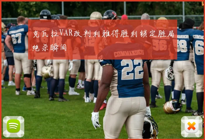 克瓦拉VAR改判利雅得胜利锁定胜局绝杀瞬间