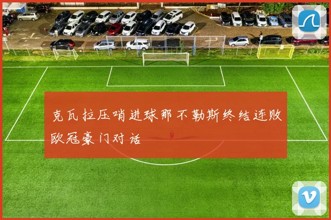 克瓦拉压哨进球那不勒斯终结连败欧冠豪门对话