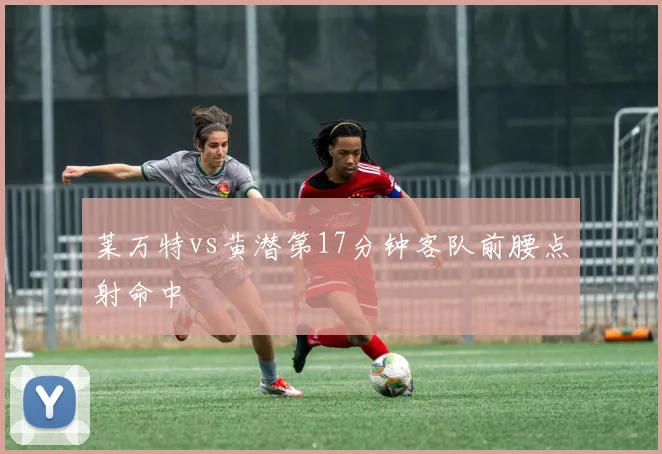 莱万特vs黄潜第17分钟客队前腰点射命中