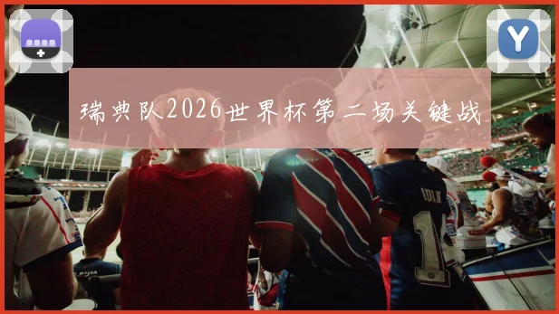 瑞典队2026世界杯第二场关键战