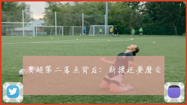 澳超第二落点背后:新援还要磨合