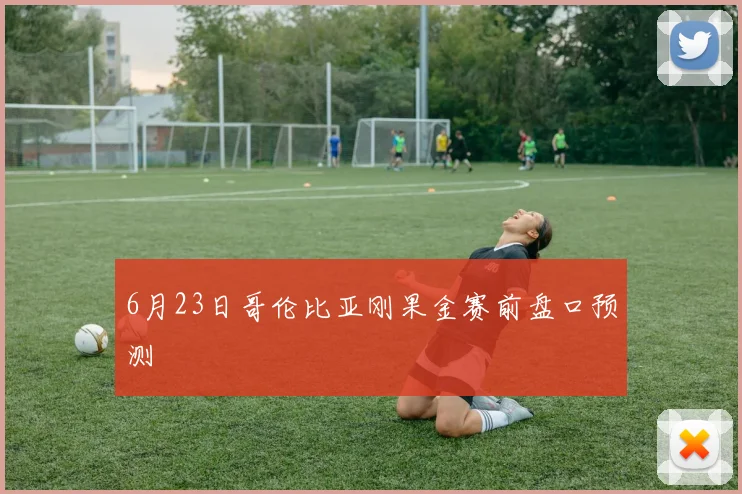6月23日哥伦比亚刚果金赛前盘口预测