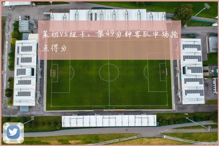 莱切vs纽卡，第49分钟客队中场抢点得分