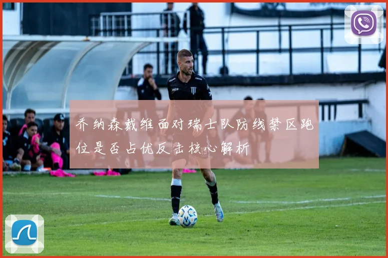 乔纳森戴维面对瑞士队防线禁区跑位是否占优反击核心解析