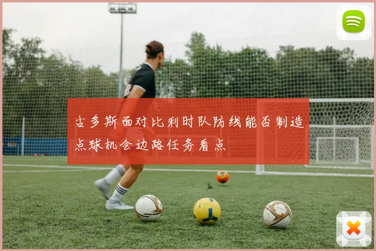 古多斯面对比利时队防线能否制造点球机会边路任务看点