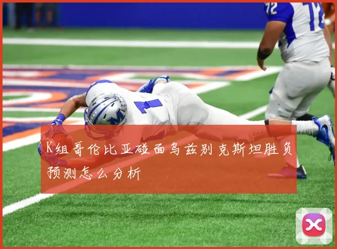 K组哥伦比亚碰面乌兹别克斯坦胜负预测怎么分析