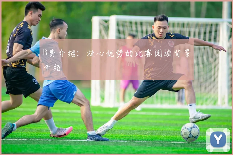 B费介绍：核心优势的比赛阅读背景介绍