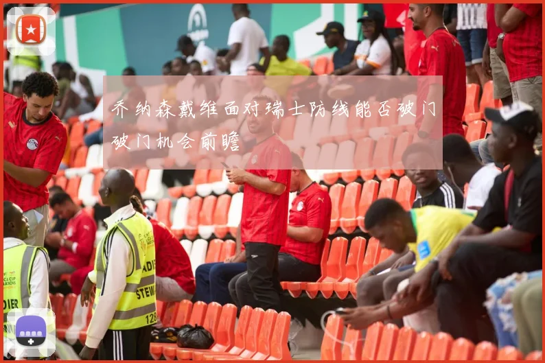 乔纳森戴维面对瑞士防线能否破门破门机会前瞻
