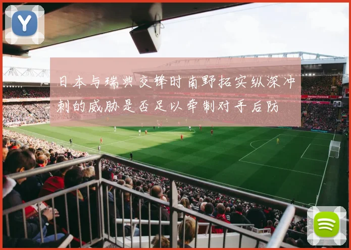 日本与瑞典交锋时南野拓实纵深冲刺的威胁是否足以牵制对手后防
