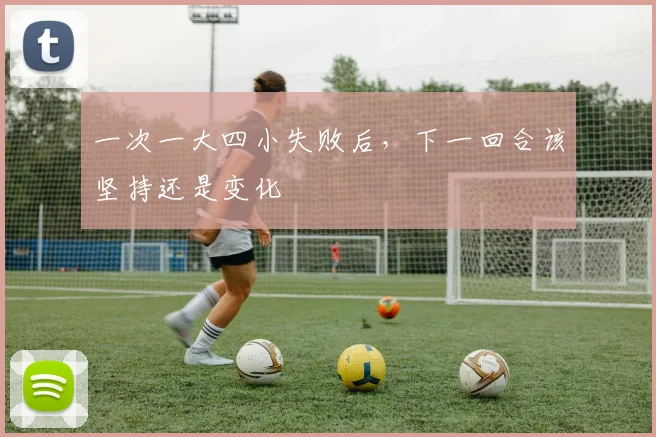 一次一大四小失败后，下一回合该坚持还是变化