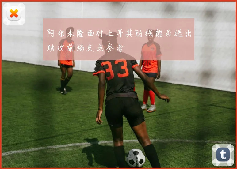 阿尔米隆面对土耳其防线能否送出助攻前场支点参考