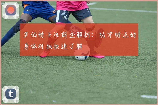 罗伯特卡洛斯全解析：防守特点的身体对抗快速了解