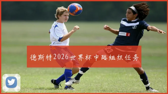 德斯特2026世界杯中路组织任务