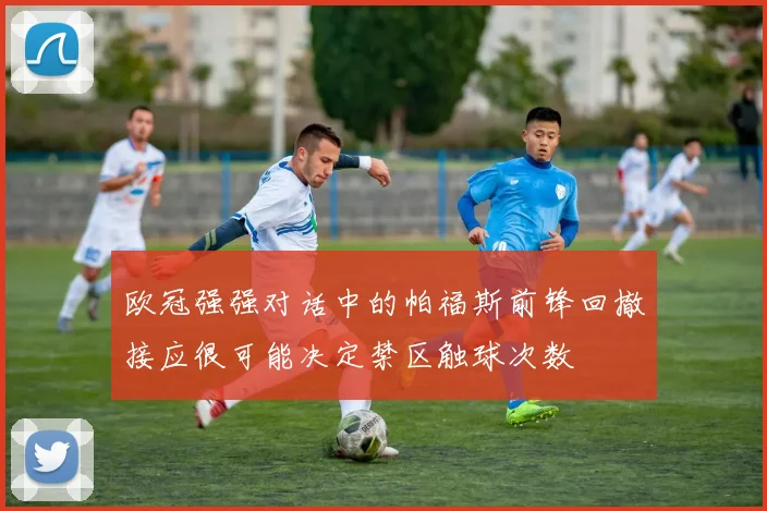 欧冠强强对话中的帕福斯前锋回撤接应很可能决定禁区触球次数