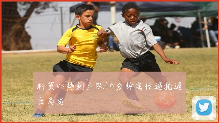 科莫vs热刺主队16分钟高位逼抢逼出乌龙