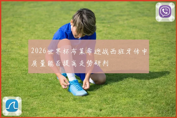 2026世界杯布莱希迎战西班牙传中质量能否提高走势研判