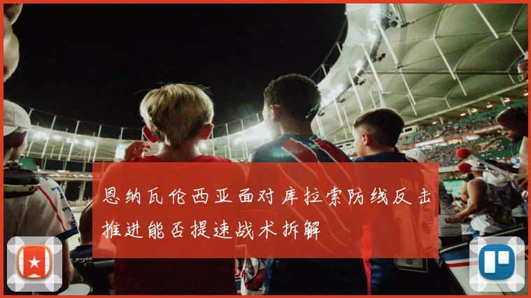 恩纳瓦伦西亚面对库拉索防线反击推进能否提速战术拆解