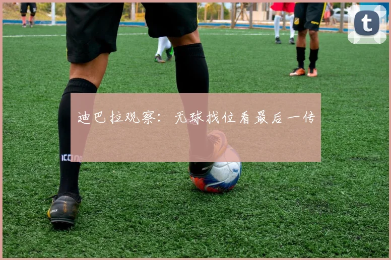迪巴拉观察:无球找位看最后一传