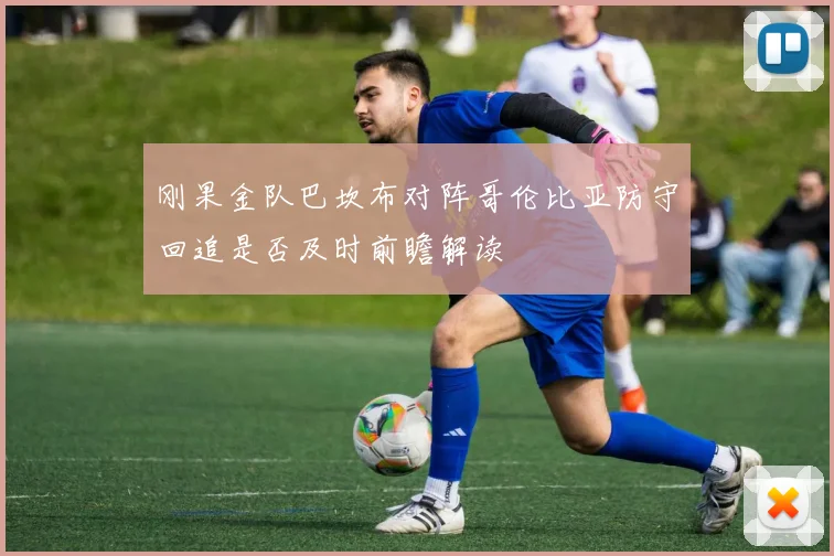 刚果金队巴坎布对阵哥伦比亚防守回追是否及时前瞻解读