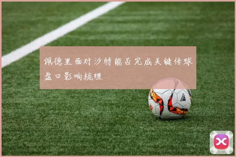 佩德里面对沙特能否完成关键传球盘口影响梳理