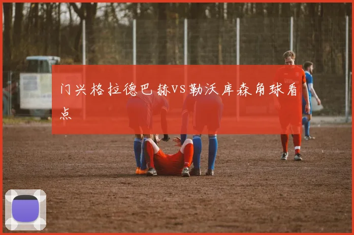 门兴格拉德巴赫vs勒沃库森角球看点