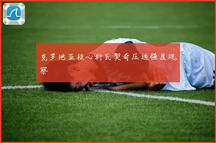 克罗地亚核心科瓦契奇压迫强度观察