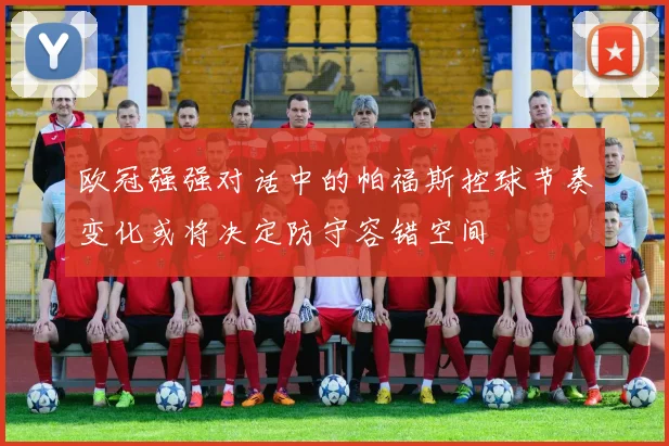 欧冠强强对话中的帕福斯控球节奏变化或将决定防守容错空间