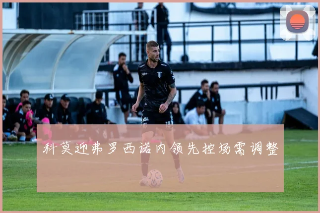 科莫迎弗罗西诺内领先控场需调整