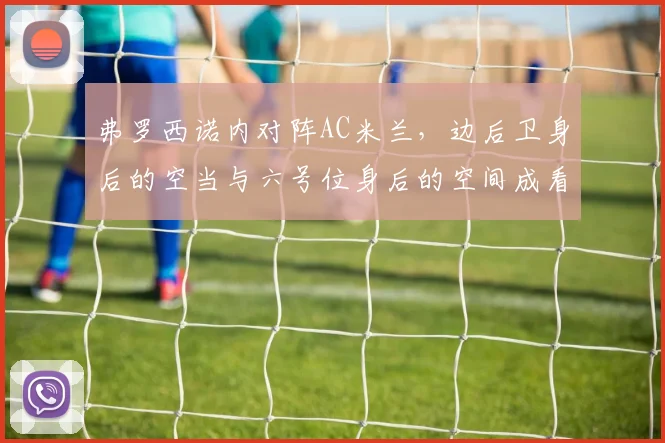 弗罗西诺内对阵AC米兰，边后卫身后的空当与六号位身后的空间成看点