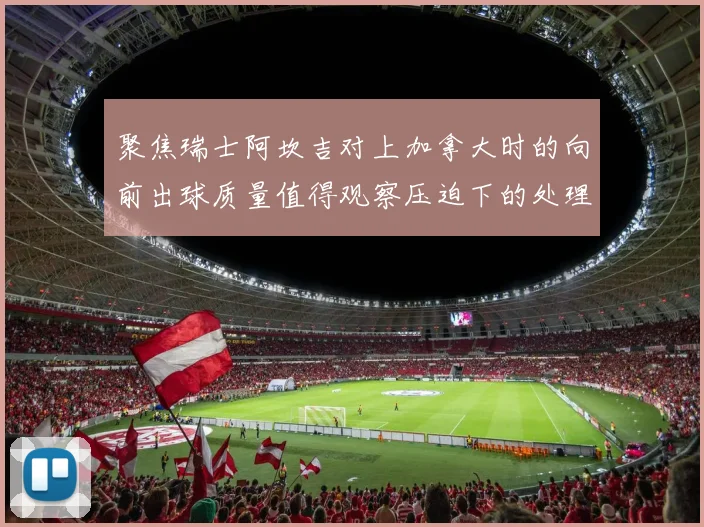 聚焦瑞士阿坎吉对上加拿大时的向前出球质量值得观察压迫下的处理