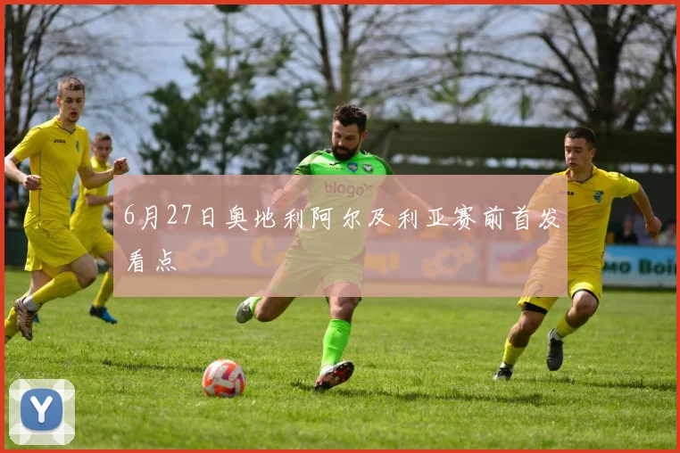 6月27日奥地利阿尔及利亚赛前首发看点