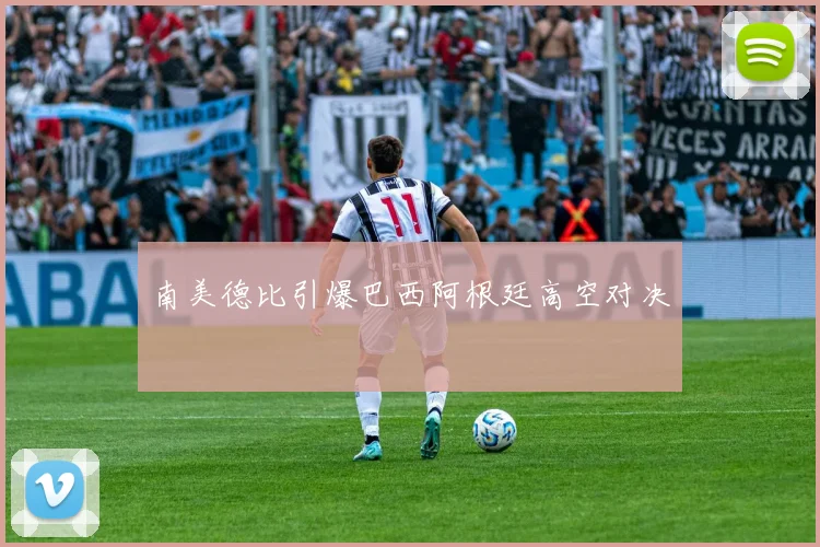 南美德比引爆巴西阿根廷高空对决