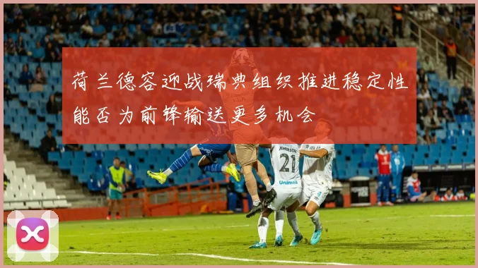 荷兰德容迎战瑞典组织推进稳定性能否为前锋输送更多机会